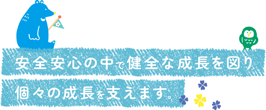 安全安心の中で健全な成長を図り個々の成長を支えます。