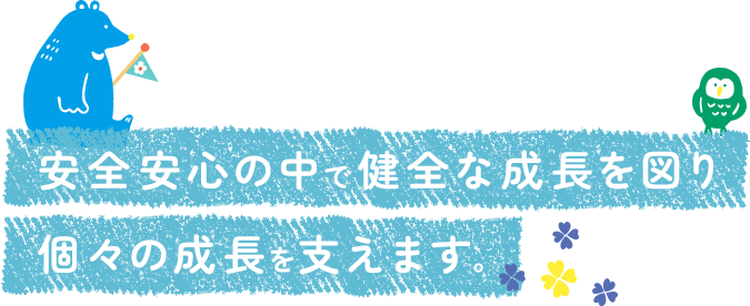 安全安心の中で健全な成長を図り個々の成長を支えます。